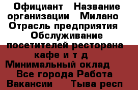 Официант › Название организации ­ Милано › Отрасль предприятия ­ Обслуживание посетителей ресторана, кафе и т.д. › Минимальный оклад ­ 1 - Все города Работа » Вакансии   . Тыва респ.